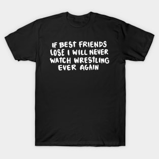 If Best Friends Lose I Will Never Watch Wrestling Ever Again T-Shirt